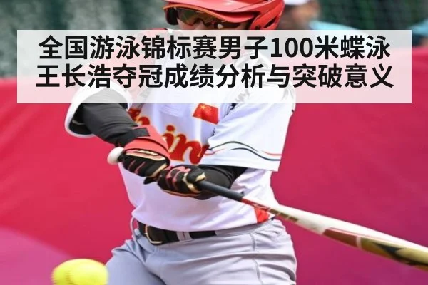 全国游泳锦标赛男子100米蝶泳王长浩夺冠成绩分析与突破意义